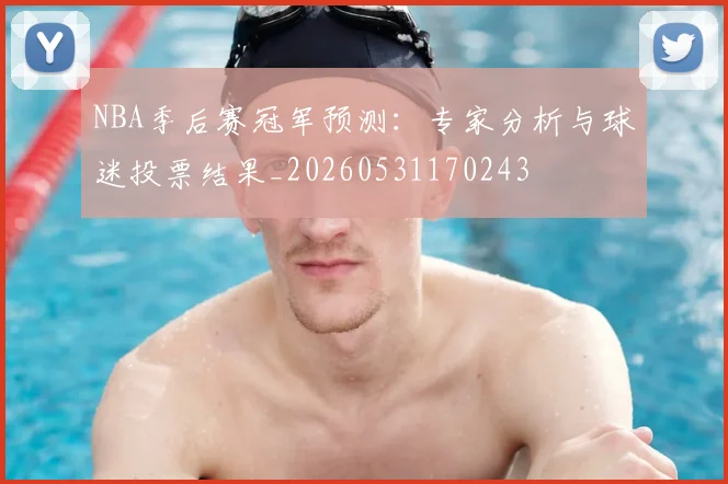 NBA季后赛冠军预测:专家分析与球迷投票结果_20260531170243