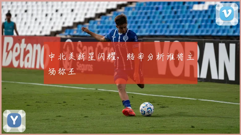 中北美新星闪耀,赔率分析谁将主场称王