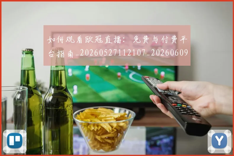 如何观看欧冠直播:免费与付费平台指南_20260527112107_20260609132653