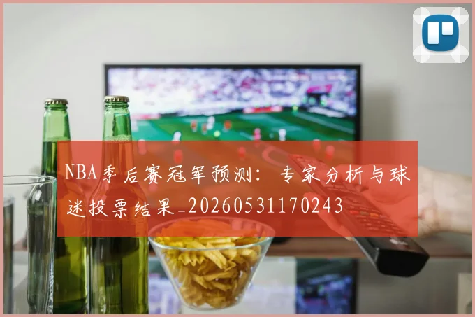 NBA季后赛冠军预测:专家分析与球迷投票结果_20260531170243