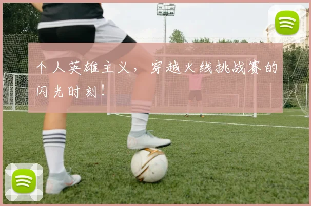 个人英雄主义，穿越火线挑战赛的闪光时刻！