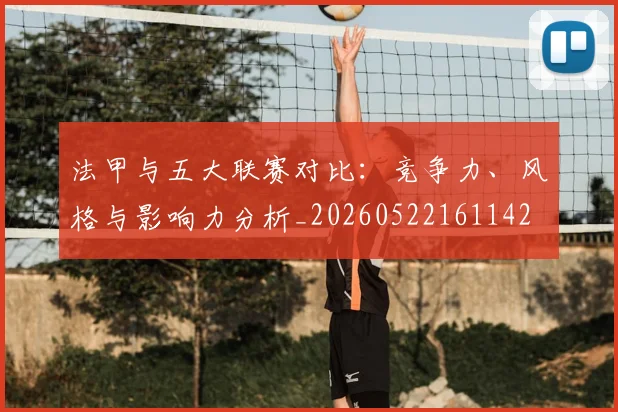法甲与五大联赛对比:竞争力、风格与影响力分析_20260522161142
