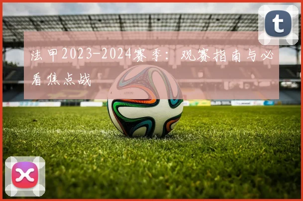 法甲2023-2024赛季:观赛指南与必看焦点战