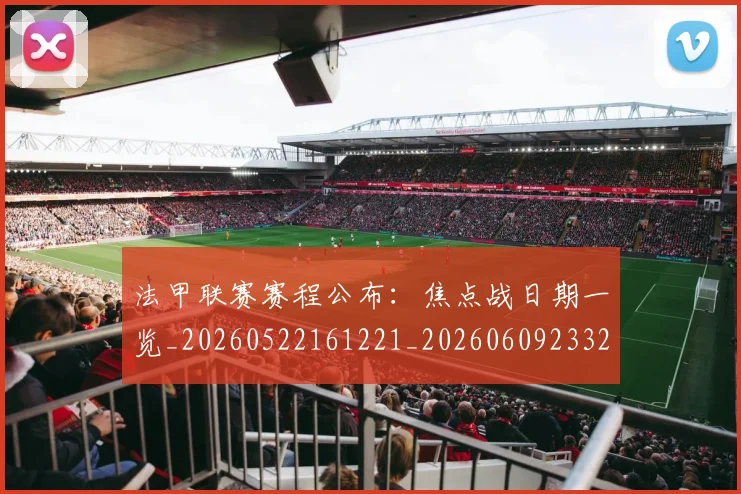 法甲联赛赛程公布:焦点战日期一览_20260522161221_20260609233233
