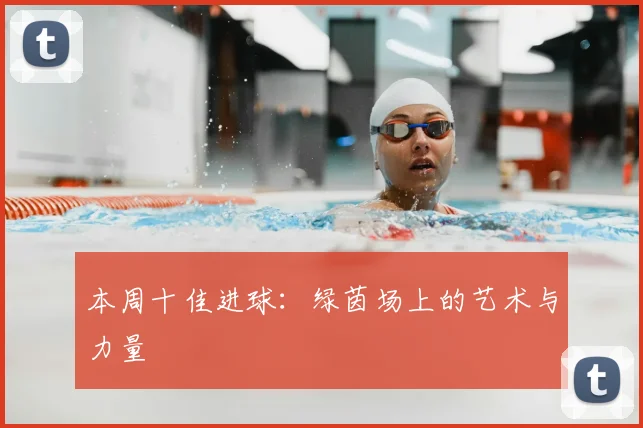 本周十佳进球：绿茵场上的艺术与力量