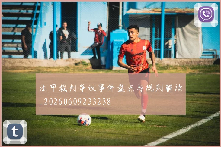 法甲裁判争议事件盘点与规则解读_20260609233238