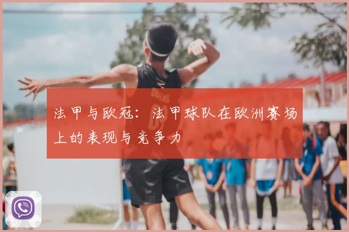 法甲与欧冠：法甲球队在欧洲赛场上的表现与竞争力