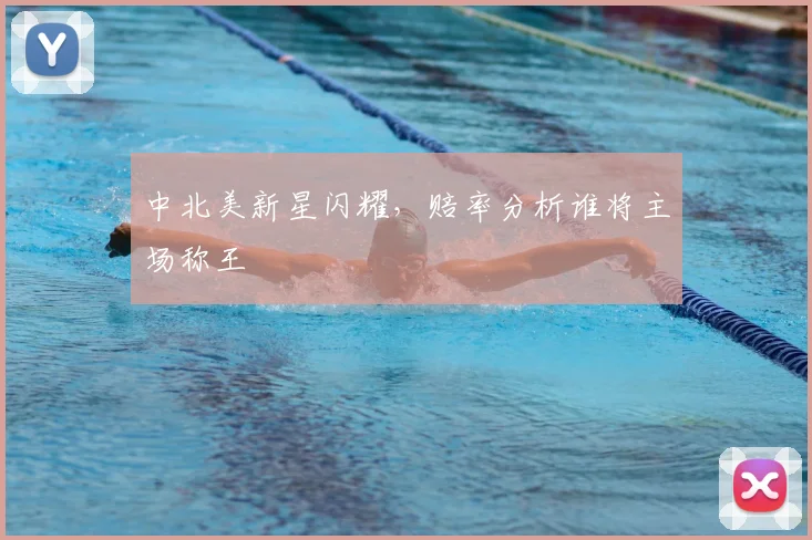 中北美新星闪耀，赔率分析谁将主场称王