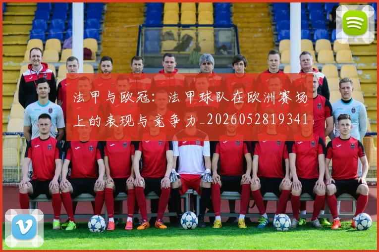 法甲与欧冠：法甲球队在欧洲赛场上的表现与竞争力_20260528193414
