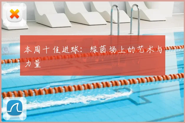 本周十佳进球:绿茵场上的艺术与力量