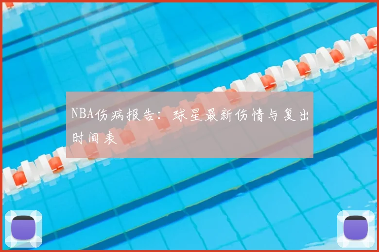 NBA伤病报告:球星最新伤情与复出时间表