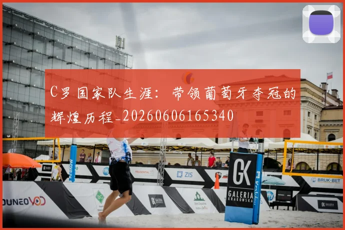 C罗国家队生涯:带领葡萄牙夺冠的辉煌历程_20260606165340